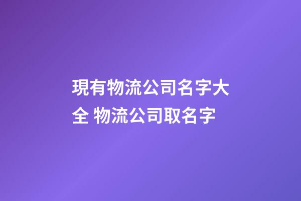 現有物流公司名字大全 物流公司取名字